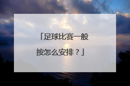 足球比赛一般按怎么安排？