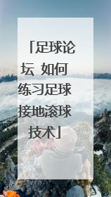 足球论坛 如何练习足球接地滚球技术