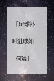 足球补时进球如何算