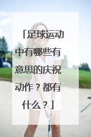 足球运动中有哪些有意思的庆祝动作?都有什么?