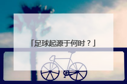 足球起源于何时？
