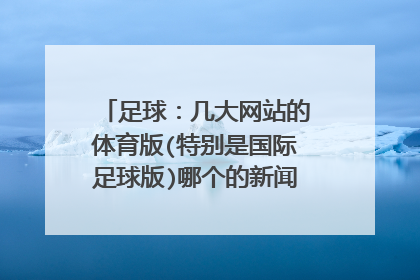 足球：几大网站的体育版(特别是国际足球版)哪个的新闻最准确正实？