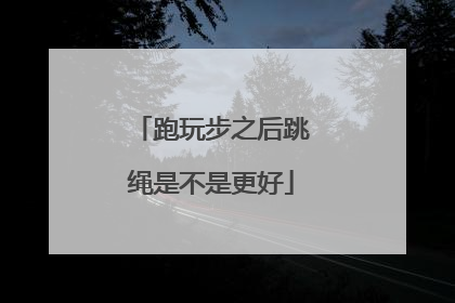 跑玩步之后跳绳是不是更好