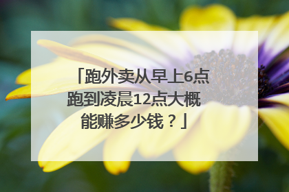 跑外卖从早上6点跑到凌晨12点大概能赚多少钱？