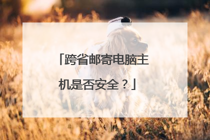 跨省邮寄电脑主机是否安全？