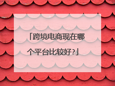 跨境电商现在哪个平台比较好?