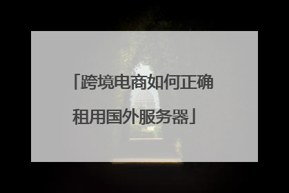 跨境电商如何正确租用国外服务器