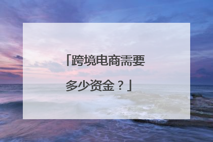 跨境电商需要多少资金?