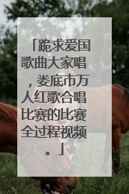 跪求爱国歌曲大家唱，娄底市万人红歌合唱比赛的比赛全过程视频。