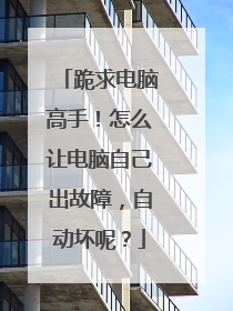 跪求电脑高手！怎么让电脑自己出故障，自动坏呢？
