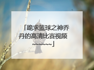 跪求篮球之神乔丹的高清比赛视频~~~~~~