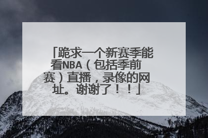 跪求一个新赛季能看NBA（包括季前赛）直播，录像的网址。谢谢了！！