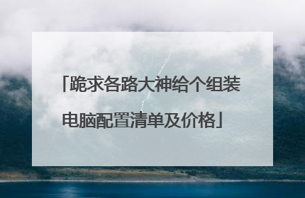跪求各路大神给个组装电脑配置清单及价格