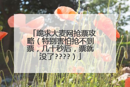 跪求大麦网抢票攻略(特别害怕抢不到票,几十秒后,票就没了????)