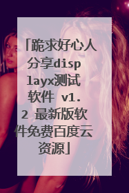 跪求好心人分享displayx测试软件 v1.2 最新版软件免费百度云资源