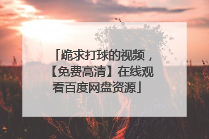 跪求打球的视频，【免费高清】在线观看百度网盘资源