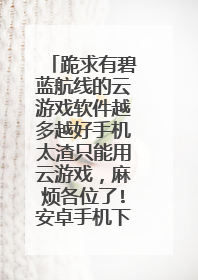 跪求有碧蓝航线的云游戏软件越多越好手机太渣只能用云游戏,麻烦各位了!安卓手机下载的软件名字发一下
