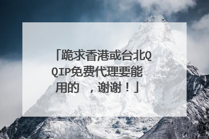 跪求香港或台北QQIP免费代理要能用的 ，谢谢！