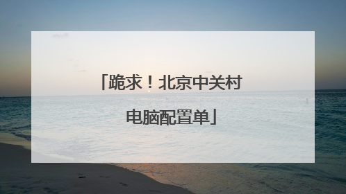 跪求!北京中关村 电脑配置单
