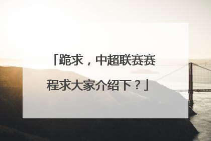 跪求，中超联赛赛程求大家介绍下？