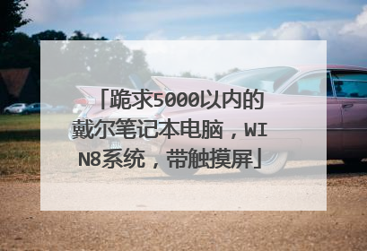 跪求5000以内的戴尔笔记本电脑，WIN8系统，带触摸屏