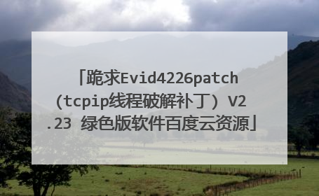 跪求Evid4226patch(tcpip线程破解补丁) V2.23 绿色版软件百度云资源