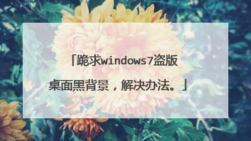 跪求windows7盗版桌面黑背景,解决办法。