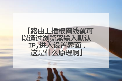 路由上插根网线就可以通过浏览器输入默认IP,进入设置界面,这是什么原理啊