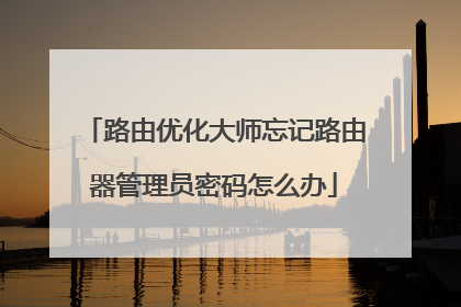 路由优化大师忘记路由器管理员密码怎么办