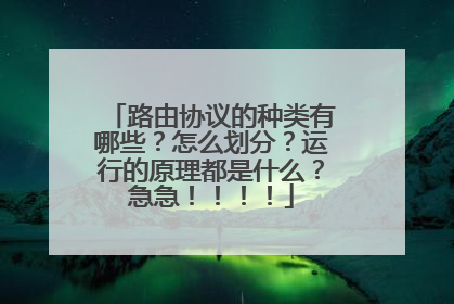 路由协议的种类有哪些?怎么划分?运行的原理都是什么?急急!!!!