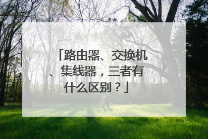 路由器、交换机、集线器，三者有什么区别？