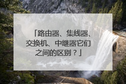 路由器、集线器、交换机、中继器它们之间的区别？