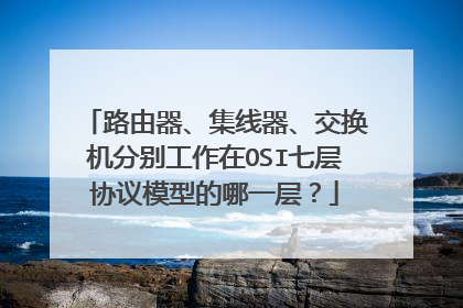路由器、集线器、交换机分别工作在OSI七层协议模型的哪一层?
