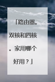 路由器。双核和四核。家用哪个好用？