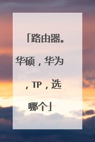 路由器。华硕，华为，TP，选哪个