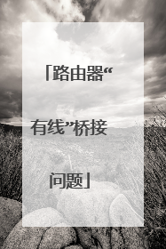 路由器“有线”桥接问题