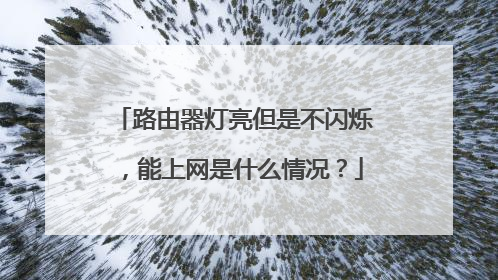 路由器灯亮但是不闪烁,能上网是什么情况?