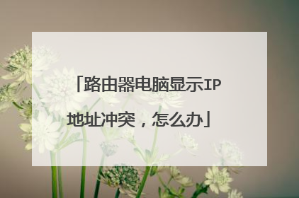 路由器电脑显示IP地址冲突,怎么办