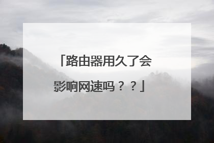 路由器用久了会影响网速吗？？