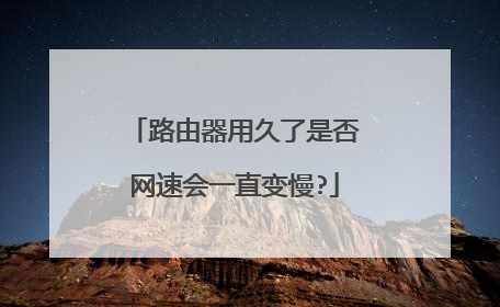 路由器用久了是否网速会一直变慢?