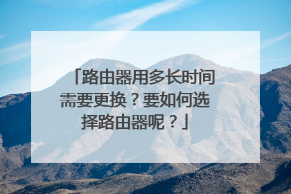 路由器用多长时间需要更换？要如何选择路由器呢？