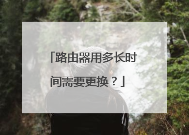 路由器用多长时间需要更换？