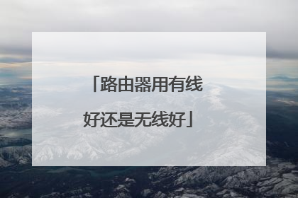 路由器用有线好还是无线好