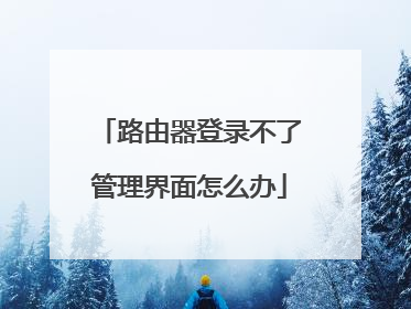 路由器登录不了管理界面怎么办