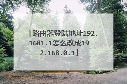 路由器登陆地址192.1681.1怎么改成192.168.0.1