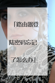 路由器登陆密码忘记了怎么办