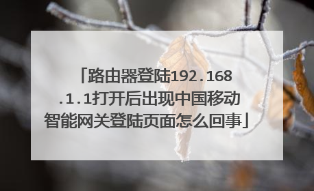 路由器登陆192.168.1.1打开后出现中国移动智能网关登陆页面怎么回事