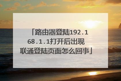路由器登陆192.168.1.1打开后出现联通登陆页面怎么回事