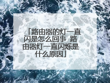 路由器的灯一直闪是怎么回事 路由器灯一直闪烁是什么原因