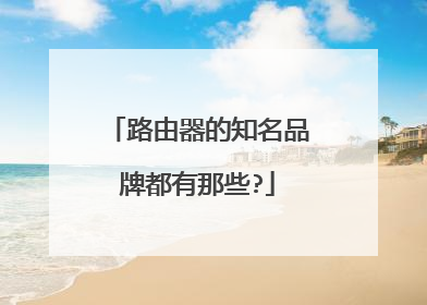 路由器的知名品牌都有那些?